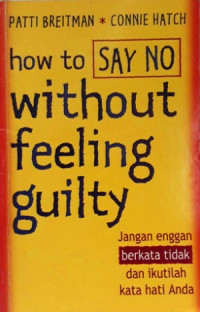 HOW TO SAY NO WITHOUT FEELING GUILTY: JANGAN ENGGAN BERKATA TIDAK DAN IKUTILAH KATA HATI ANDA