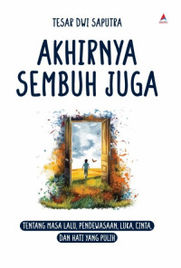 AKHIRNYA SEMBUH JUGA: TENTANG MASA LALU, PENDEWASAAN, LUKA, CINTA, DAN HATI YANG PULIH