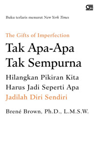THE GIFTS OF IMPERFECTION: TAK APA-APA TAK SEMPURNA: HILANGKAN PIKIRAN KITA HARUS JADI SEPERTI APA JADILAH DIRI SENDIRI