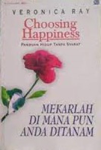 CHOOSING HAPPINESS: PANDUAN HIDUP TANPA SYARAT: MEKARLAH DI MANA PUN ANDA DITANAM